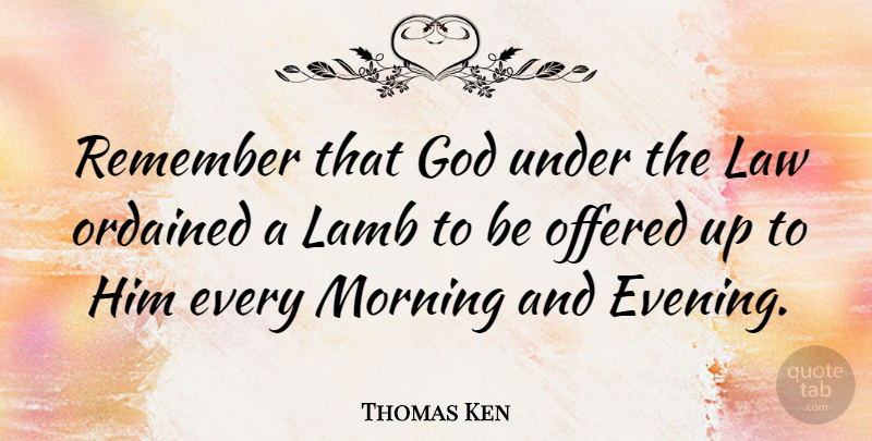 Thomas Ken Quote About Morning, Law, Lambs: Remember That God Under The...