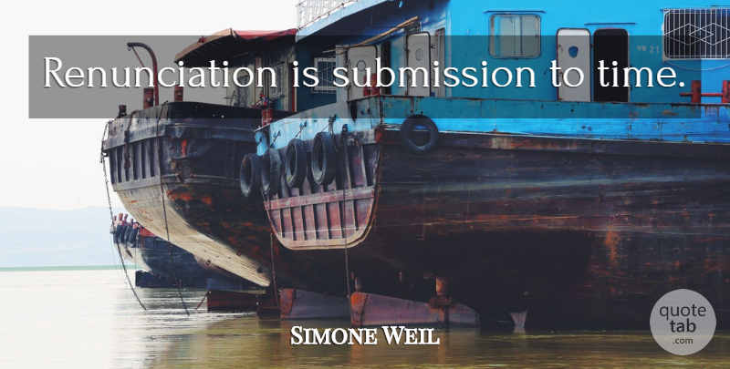 Simone Weil Quote About Submission, Renunciation: Renunciation Is Submission To Time...