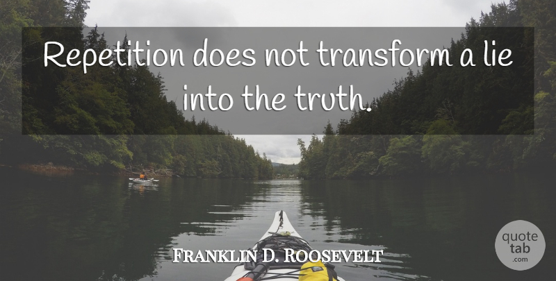 Franklin D. Roosevelt Quote About Lie, Repetition, Transform, Truth: Repetition Does Not Transform A...