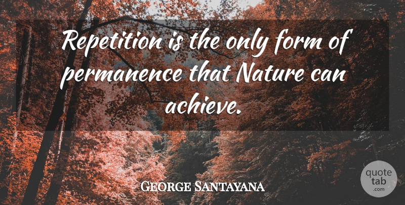 George Santayana Quote About Time, Achieve, Form: Repetition Is The Only Form...