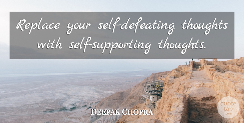 Deepak Chopra Quote About Self: Replace Your Self Defeating Thoughts...