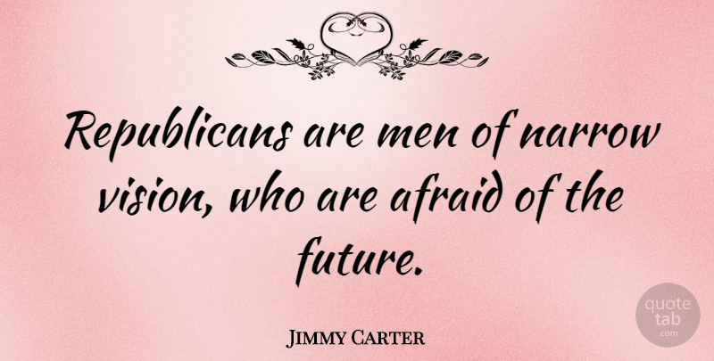 Jimmy Carter Quote About Men, Political, Vision: Republicans Are Men Of Narrow...