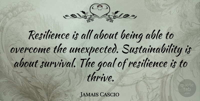 Jamais Cascio Quote About Goal, Survival, Resilience: Resilience Is All About Being...