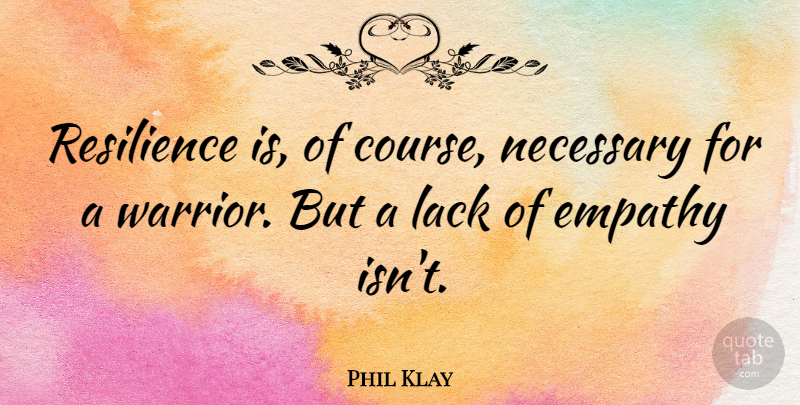 Phil Klay Quote About Lack, Necessary: Resilience Is Of Course Necessary...