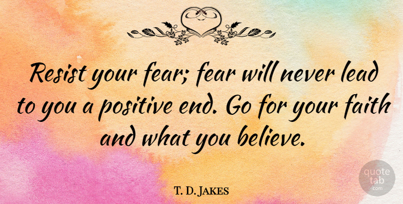 T. D. Jakes Quote About Positive, Believe, Ends: Resist Your Fear Fear Will...