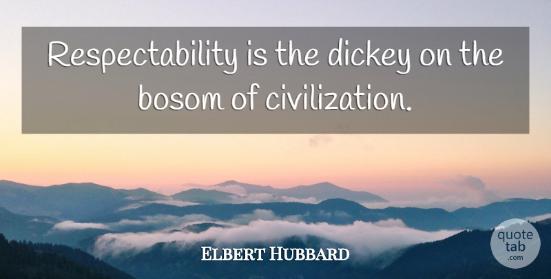 Elbert Hubbard Quote About Civilization, Bosoms, Respectability: Respectability Is The Dickey On...