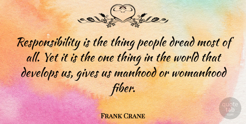 Frank Crane Quote About Develops, Dread, Gives, People, Responsibility: Responsibility Is The Thing People...