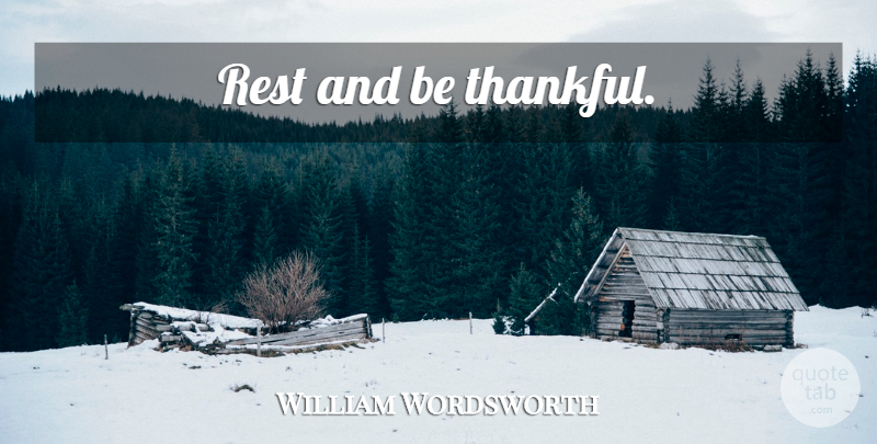 William Wordsworth Quote About Being Thankful, Thankfulness: Rest And Be Thankful...