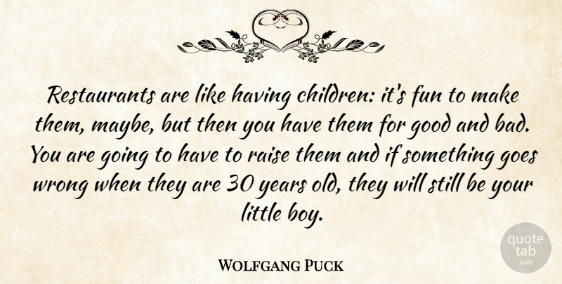Wolfgang Puck Quote About Goes, Good, Raise: Restaurants Are Like Having Children...