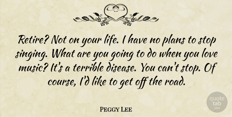 Peggy Lee Quote About Singing, Disease, Music Love: Retire Not On Your Life...