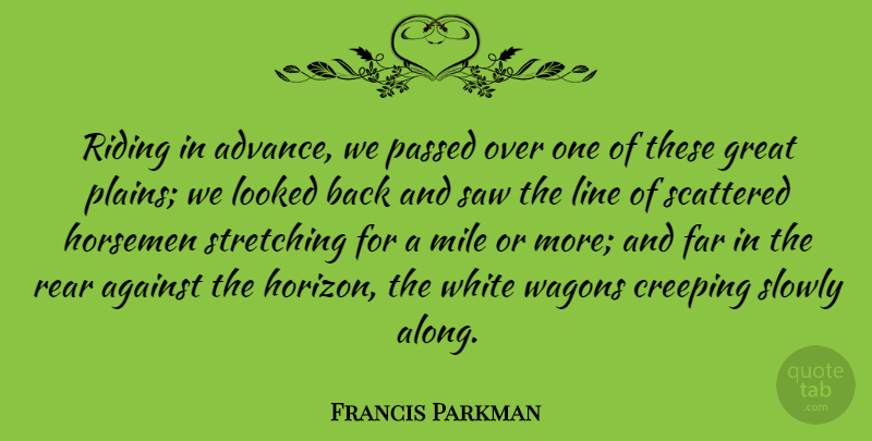 Francis Parkman Quote About Against, Creeping, Far, Great, Line: Riding In Advance We Passed...