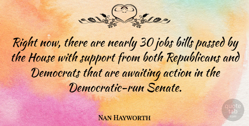Nan Hayworth Quote About Action, Bills, Both, Democrats, House: Right Now There Are Nearly...