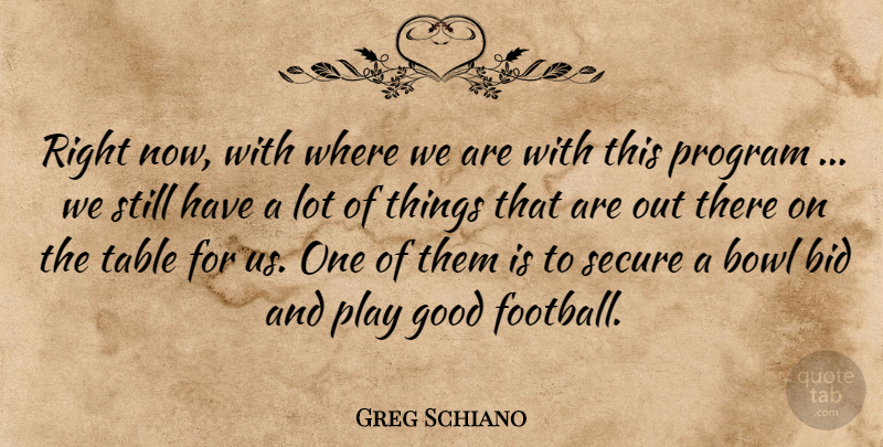 Greg Schiano Quote About Bid, Bowl, Good, Program, Secure: Right Now With Where We...