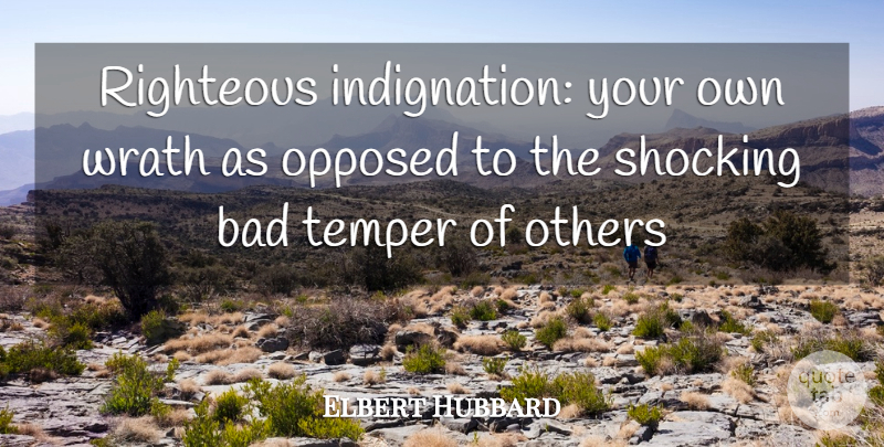 Elbert Hubbard Quote About Wrath, Righteous, Temper: Righteous Indignation Your Own Wrath...