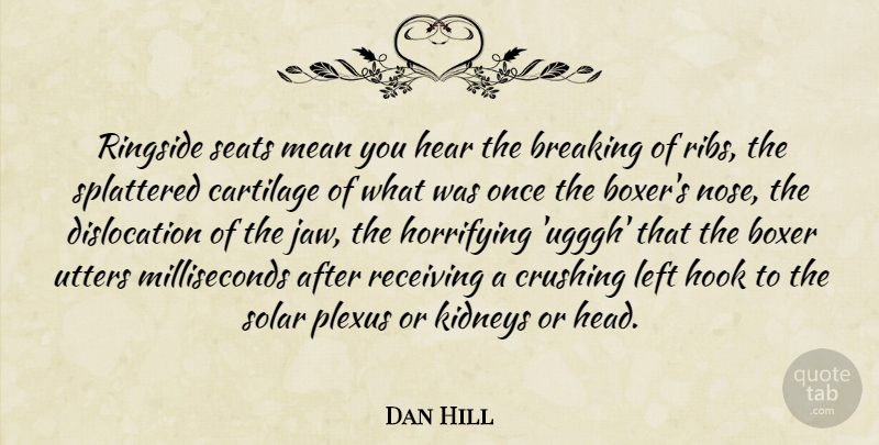 Dan Hill Quote About Boxer, Breaking, Crushing, Hear, Hook: Ringside Seats Mean You Hear...