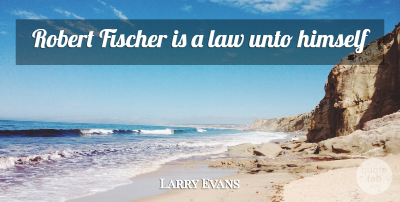 Larry Evans Quote About Law, Chess, Fischer: Robert Fischer Is A Law...