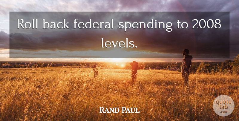 Rand Paul Quote About Levels, Spending, Federal Spending: Roll Back Federal Spending To...