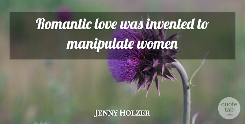 Jenny Holzer Quote About Romantic Love, Manipulate: Romantic Love Was Invented To...