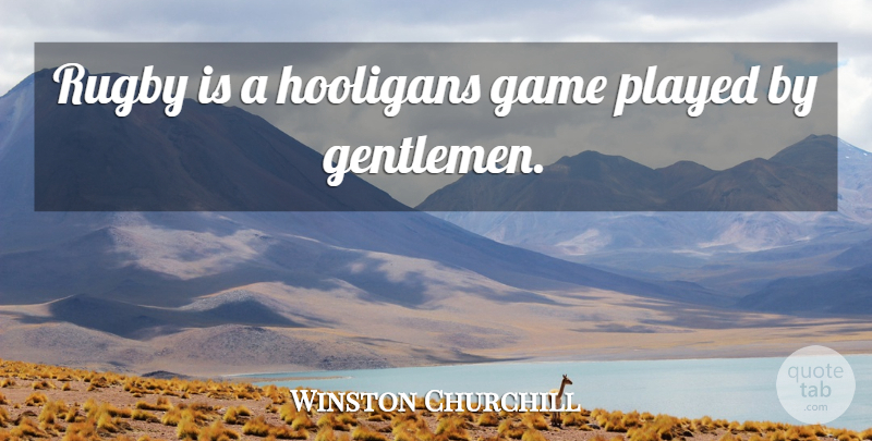 Winston Churchill Quote About Games, Gentleman, Rugby: Rugby Is A Hooligans Game...
