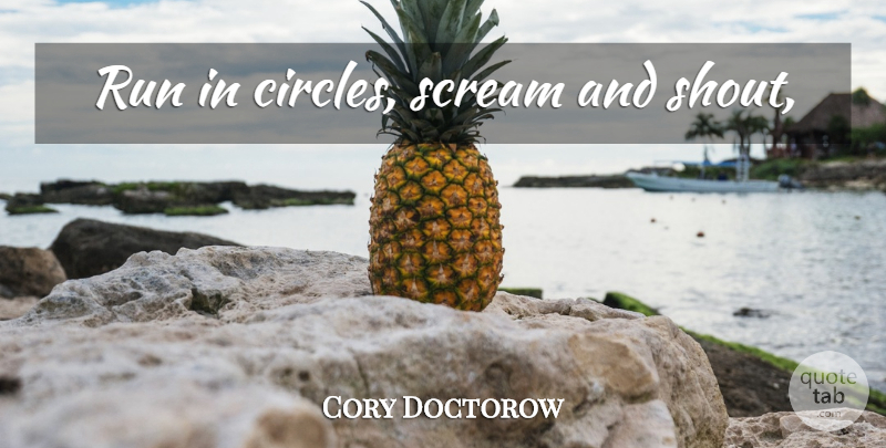 Cory Doctorow Quote About Running, Circles, Scream: Run In Circles Scream And...