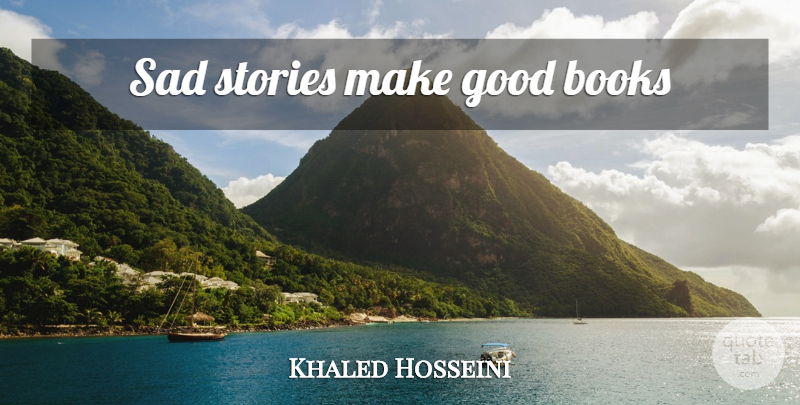 Khaled Hosseini Quote About Book, Stories, Good Book: Sad Stories Make Good Books...