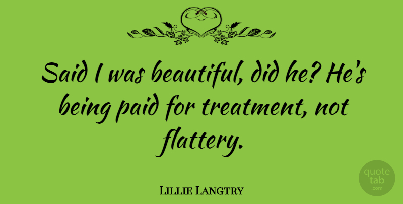 Lillie Langtry Quote About British Actress, Paid: Said I Was Beautiful Did...
