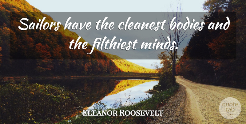 Eleanor Roosevelt Quote About Navy, Mind, Sailor: Sailors Have The Cleanest Bodies...