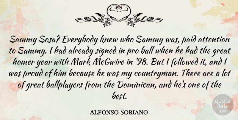 Alfonso Soriano Quote About Attention, Ball, Best, Everybody, Followed: Sammy Sosa Everybody Knew Who...