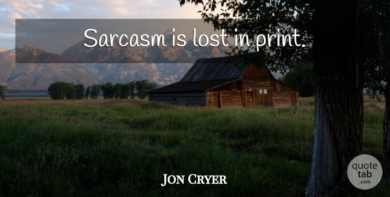 Jon Cryer Quote About Sarcastic, Sarcasm, Lost: Sarcasm Is Lost In Print...