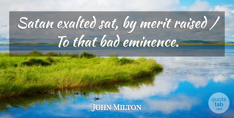 John Milton Quote About Bad, Exalted, Merit, Raised, Satan: Satan Exalted Sat By Merit...