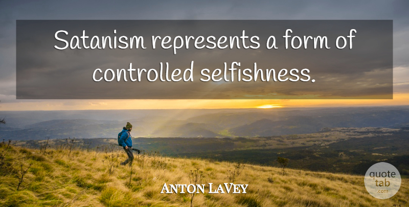Anton LaVey Quote About Selfishness, Satanism, Form: Satanism Represents A Form Of...