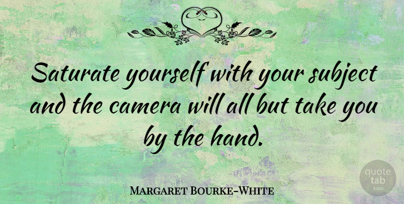 Margaret Bourke-White Quote About American Photographer, Subject: Saturate Yourself With Your Subject...