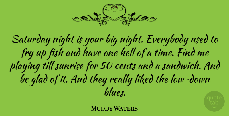 Muddy Waters Quote About Night, Sunrise, Sandwiches: Saturday Night Is Your Big...