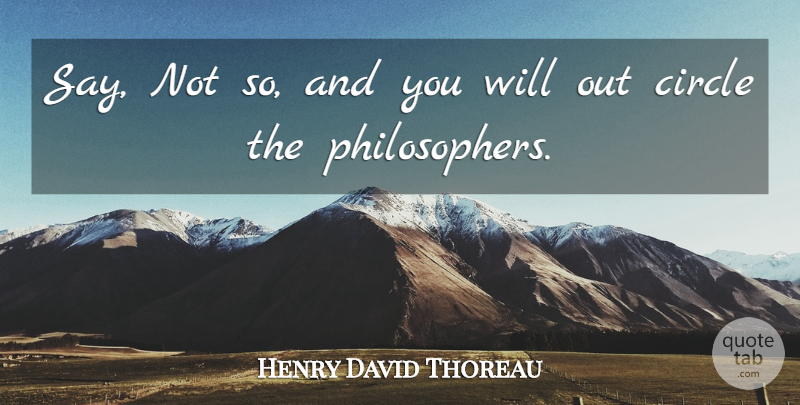 Henry David Thoreau Quote About Philosophy, Circles, Philosopher: Say Not So And You...