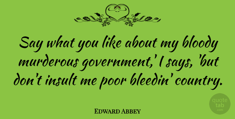 Edward Abbey Quote About Country, Government, Liberty: Say What You Like About...