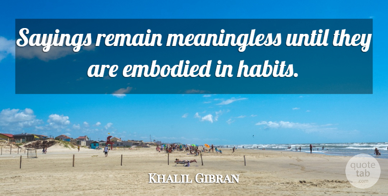 Khalil Gibran Quote About Habit, Meaningless: Sayings Remain Meaningless Until They...