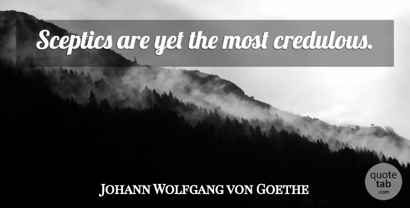 Johann Wolfgang von Goethe Quote About Skepticism, Sceptic: Sceptics Are Yet The Most...