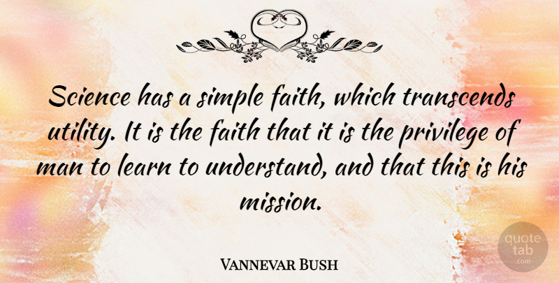 Vannevar Bush Quote About Simple, Men, Privilege: Science Has A Simple Faith...