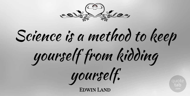 Edwin Land Quote About Science, Method, Kidding Yourself: Science Is A Method To...