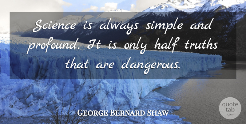 George Bernard Shaw Quote About Danger, Half, Science, Simple, Truths: Science Is Always Simple And...