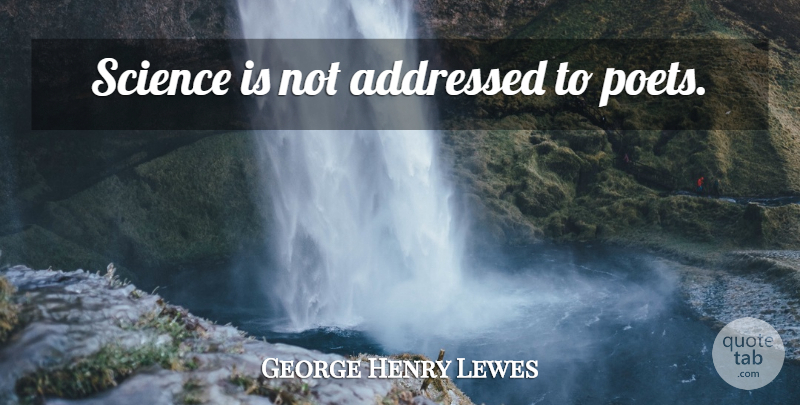 George Henry Lewes Quote About Science, Poet, Accounts: Science Is Not Addressed To...