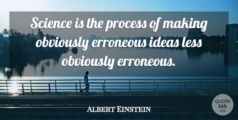 Albert Einstein Quote About Ideas, Process: Science Is The Process Of...