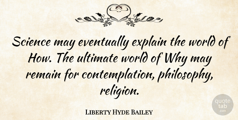 Liberty Hyde Bailey Quote About Philosophy, World, May: Science May Eventually Explain The...