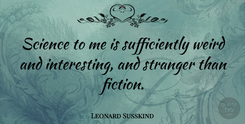 Leonard Susskind Quote About Science, Stranger: Science To Me Is Sufficiently...