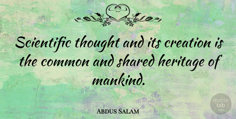 Abdus Salam Quote About Heritage, Common, Creation: Scientific Thought And Its Creation...