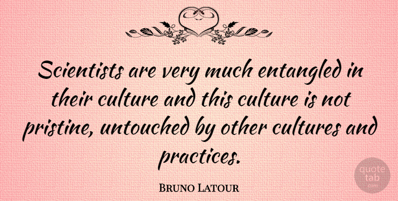 Bruno Latour Quote About Other Cultures, Practice, Scientist: Scientists Are Very Much Entangled...