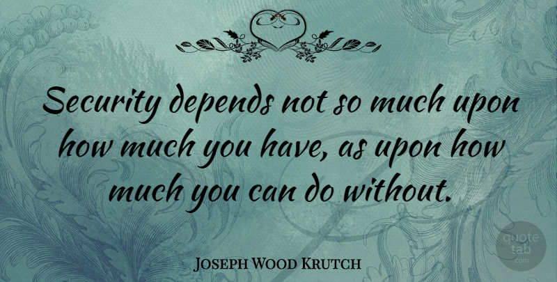 Joseph Wood Krutch Quote About Atheism, Finance, Can Do: Security Depends Not So Much...