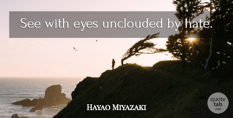 Hayao Miyazaki Quote About Hate, Eye: See With Eyes Unclouded By...