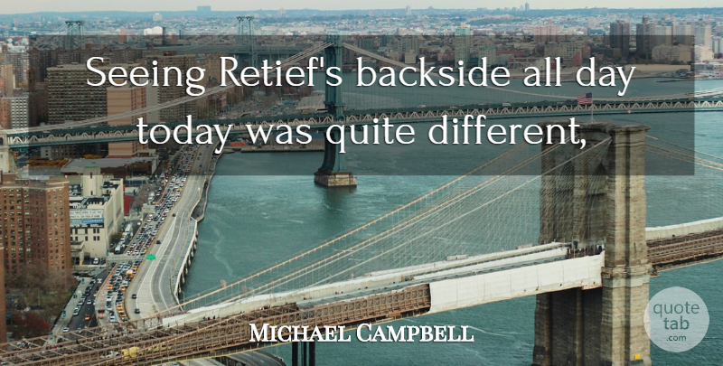 Michael Campbell Quote About Backside, Quite, Seeing, Today: Seeing Retiefs Backside All Day...