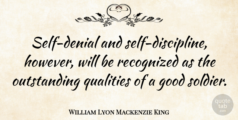 William Lyon Mackenzie King Quote About Self, Discipline, Soldier: Self Denial And Self Discipline...